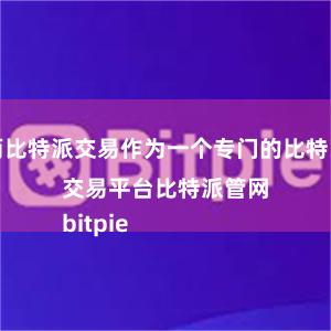 而比特派交易作为一个专门的比特币交易平台比特派管网
bitpie